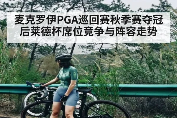 麦克罗伊PGA巡回赛秋季赛夺冠后莱德杯席位竞争与阵容走势（Xingkong）