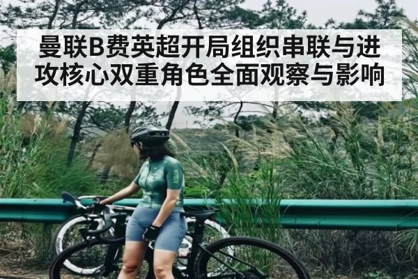 曼联B费英超开局组织串联与进攻核心双重角色全面观察与影响 | Xingkong